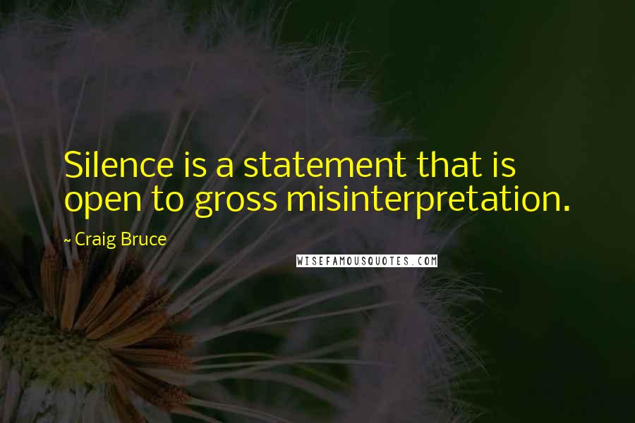 Craig Bruce Quotes: Silence is a statement that is open to gross misinterpretation.