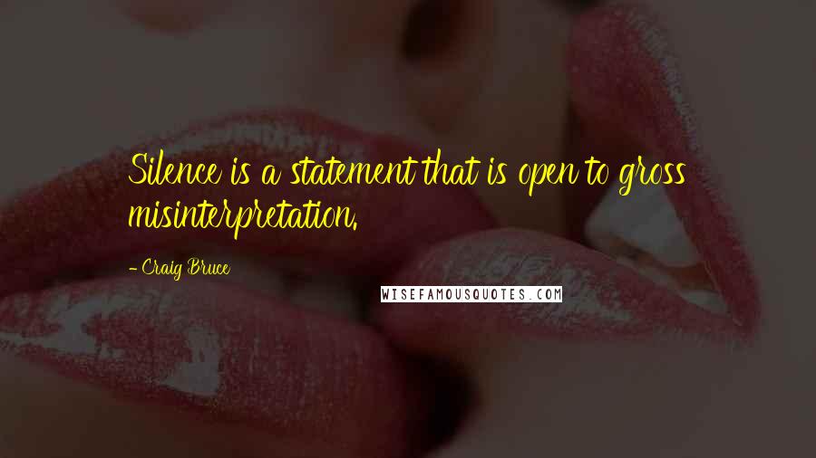 Craig Bruce Quotes: Silence is a statement that is open to gross misinterpretation.