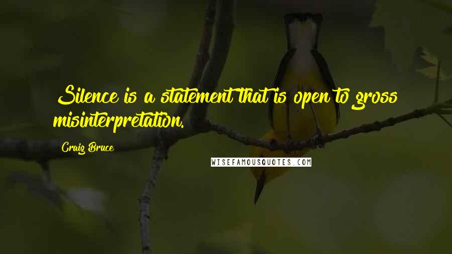 Craig Bruce Quotes: Silence is a statement that is open to gross misinterpretation.