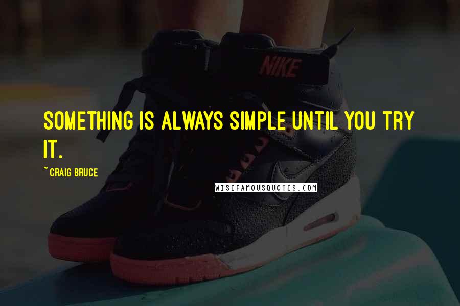 Craig Bruce Quotes: Something is always simple until you try it.