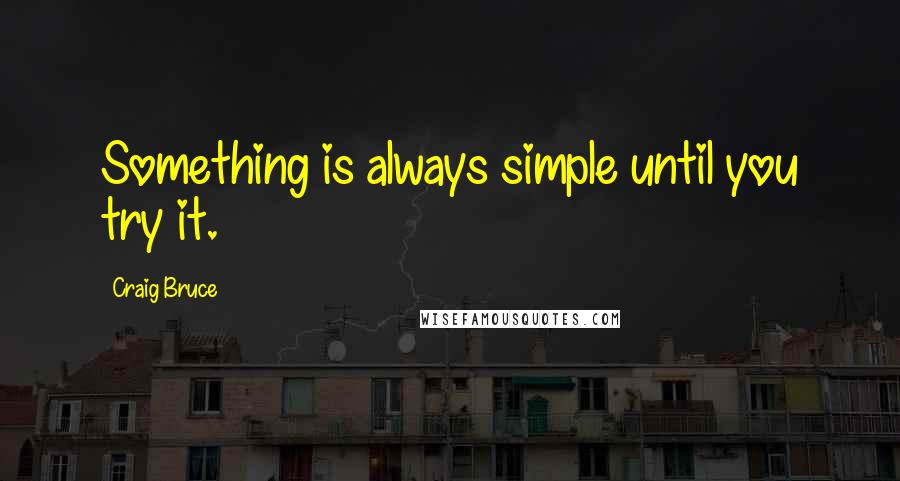 Craig Bruce Quotes: Something is always simple until you try it.