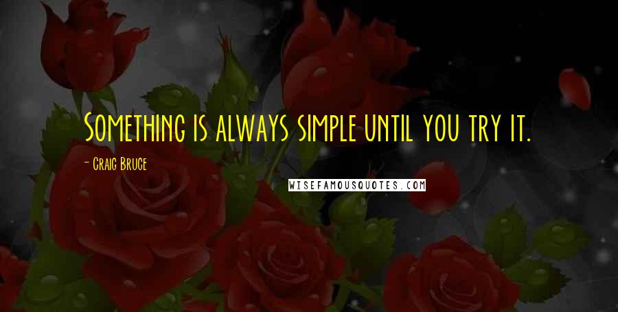 Craig Bruce Quotes: Something is always simple until you try it.