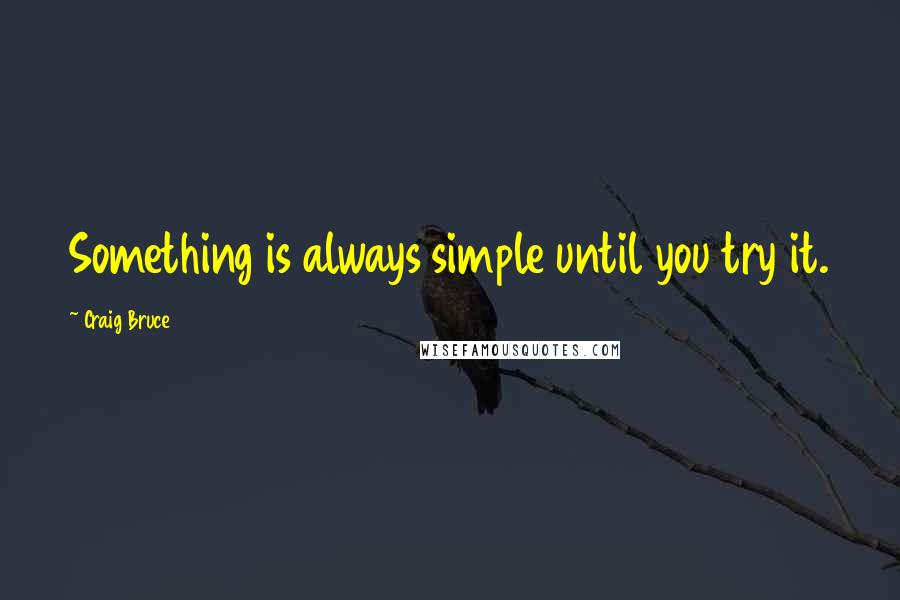 Craig Bruce Quotes: Something is always simple until you try it.