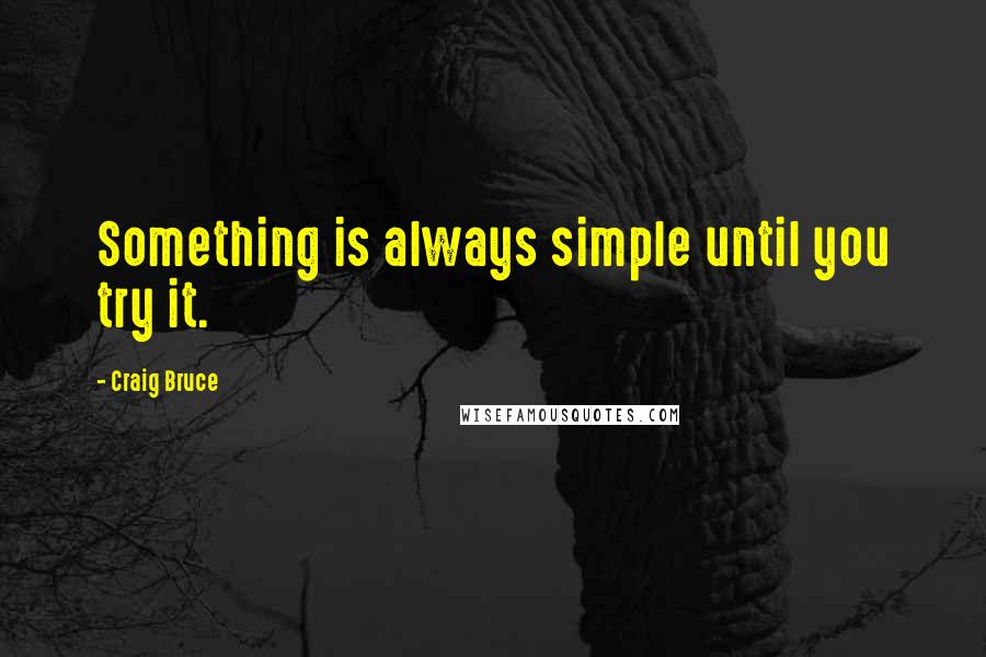 Craig Bruce Quotes: Something is always simple until you try it.