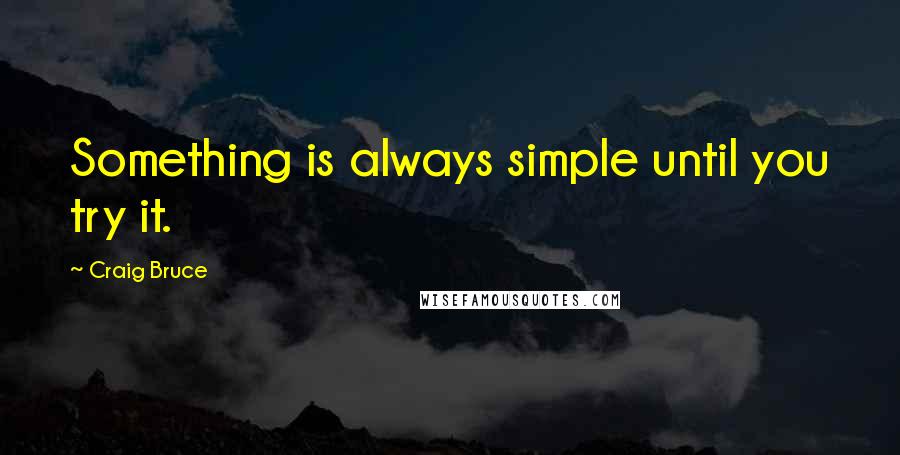Craig Bruce Quotes: Something is always simple until you try it.