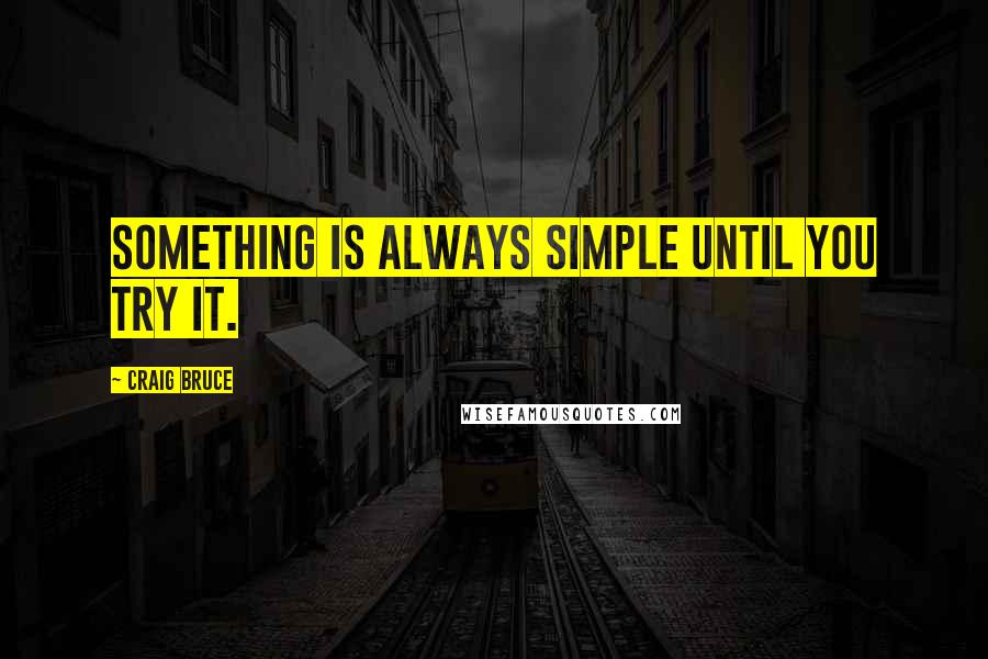 Craig Bruce Quotes: Something is always simple until you try it.
