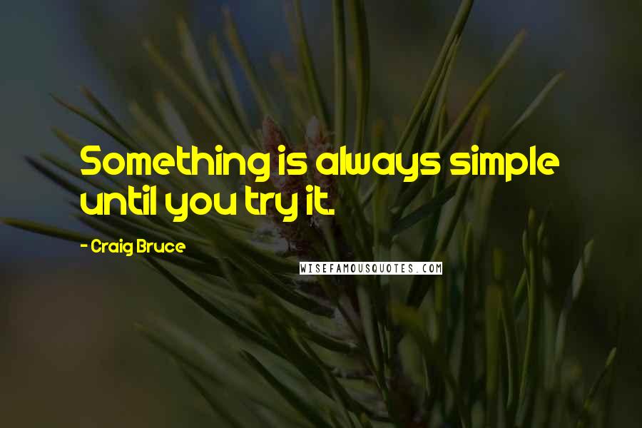 Craig Bruce Quotes: Something is always simple until you try it.
