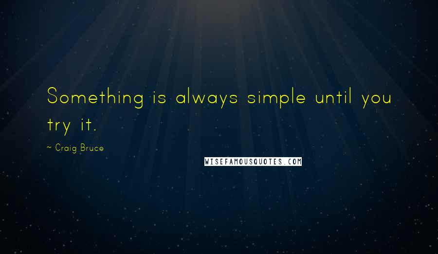 Craig Bruce Quotes: Something is always simple until you try it.