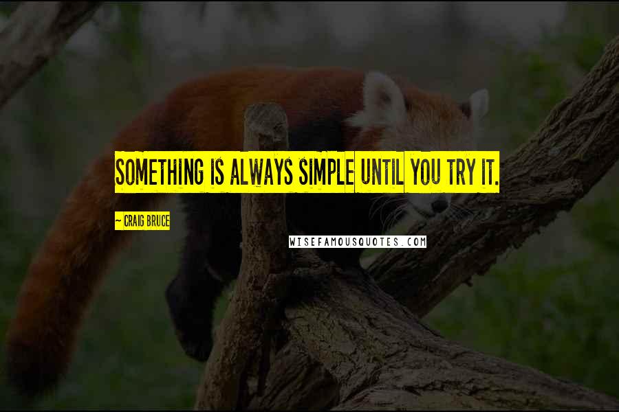 Craig Bruce Quotes: Something is always simple until you try it.