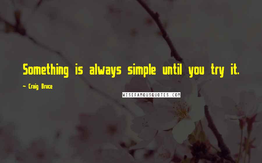 Craig Bruce Quotes: Something is always simple until you try it.