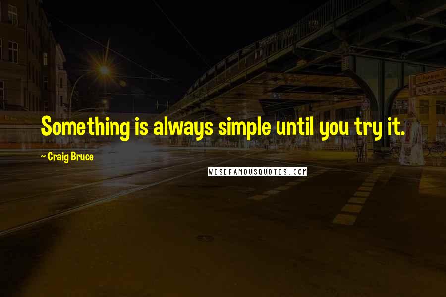 Craig Bruce Quotes: Something is always simple until you try it.
