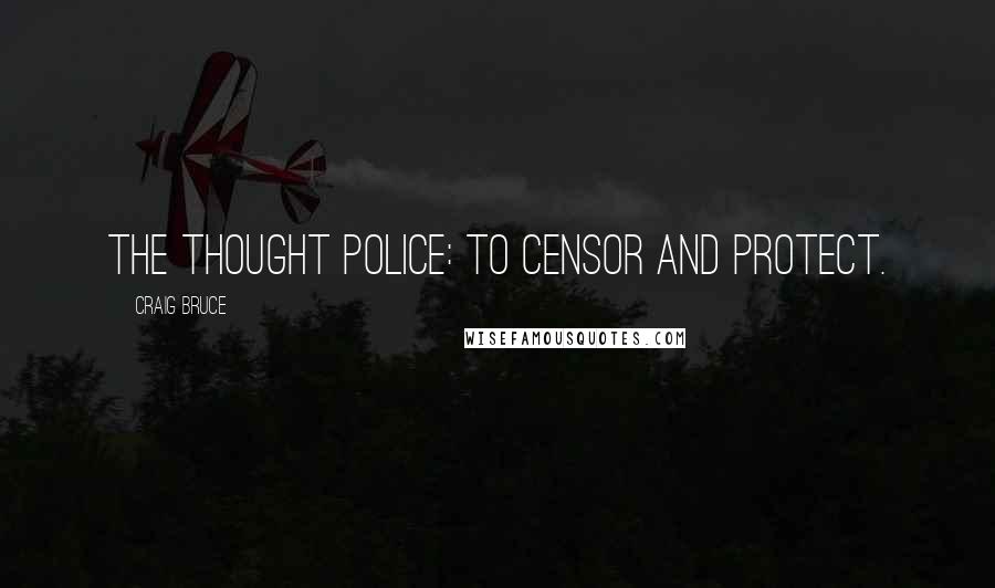 Craig Bruce Quotes: The Thought Police: To censor and protect.