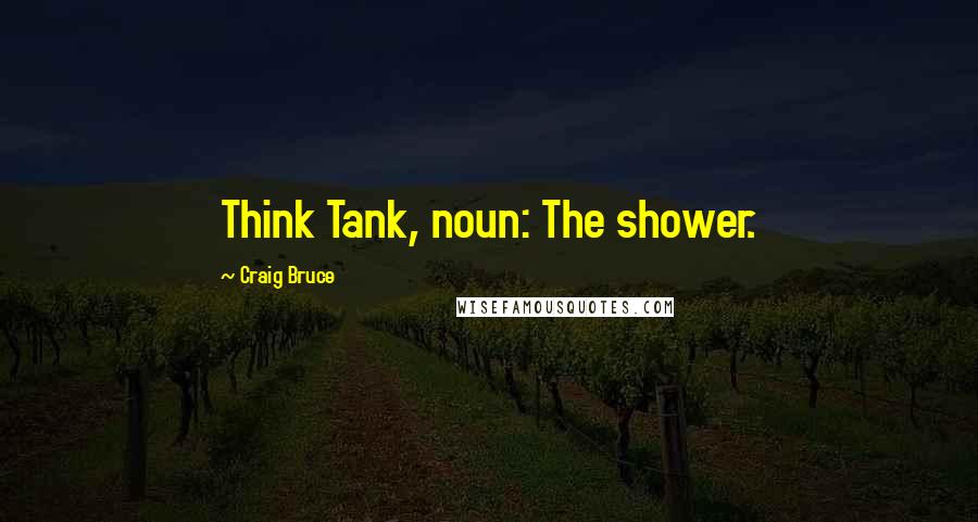 Craig Bruce Quotes: Think Tank, noun: The shower.