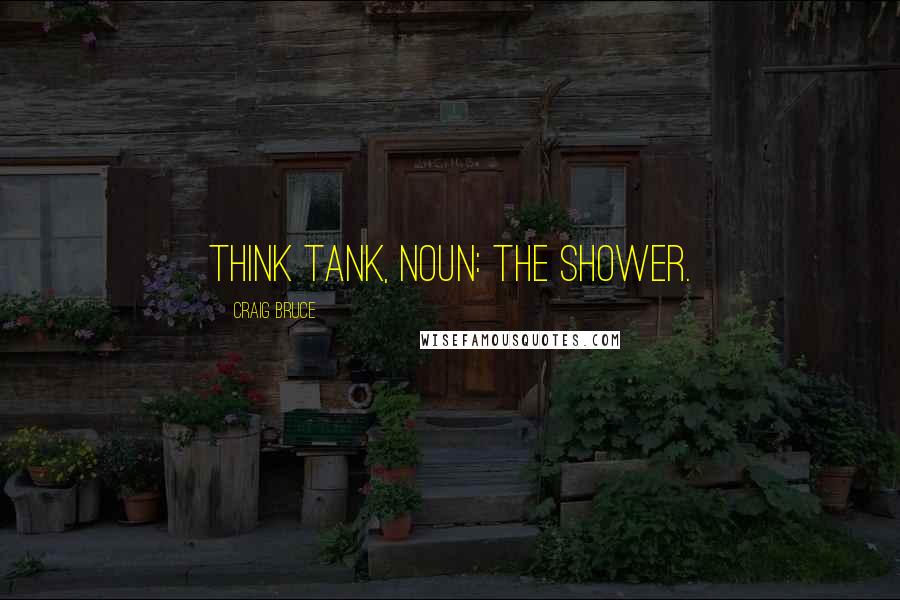 Craig Bruce Quotes: Think Tank, noun: The shower.