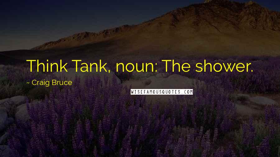 Craig Bruce Quotes: Think Tank, noun: The shower.
