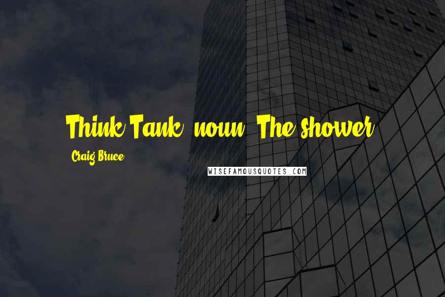 Craig Bruce Quotes: Think Tank, noun: The shower.