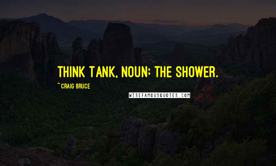 Craig Bruce Quotes: Think Tank, noun: The shower.