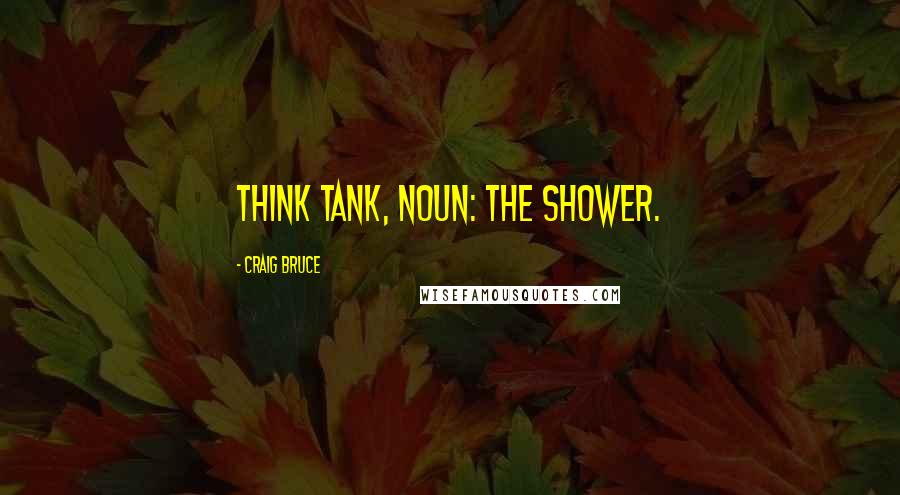 Craig Bruce Quotes: Think Tank, noun: The shower.