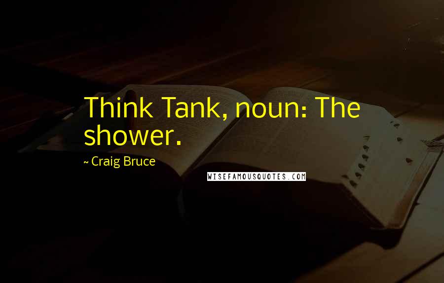 Craig Bruce Quotes: Think Tank, noun: The shower.