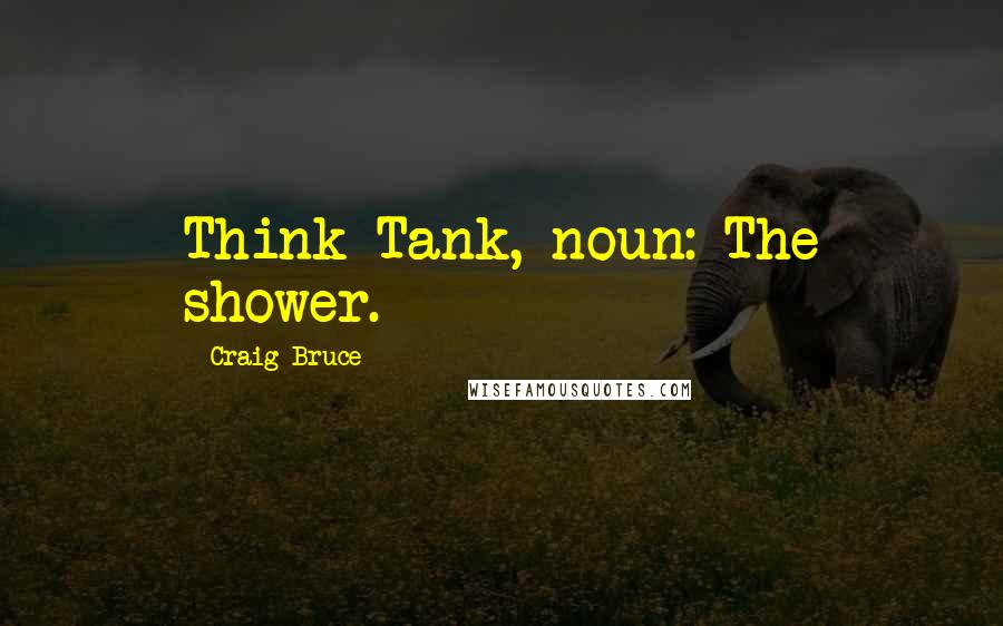 Craig Bruce Quotes: Think Tank, noun: The shower.