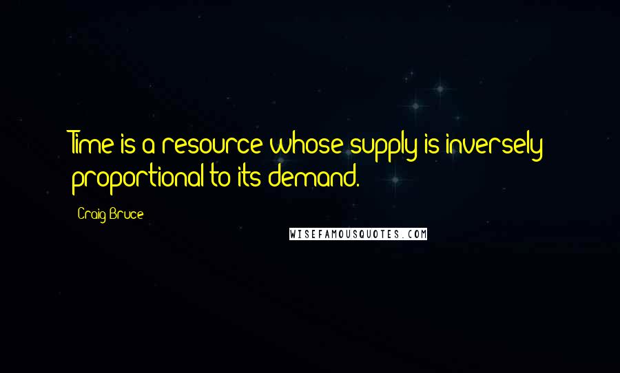 Craig Bruce Quotes: Time is a resource whose supply is inversely proportional to its demand.