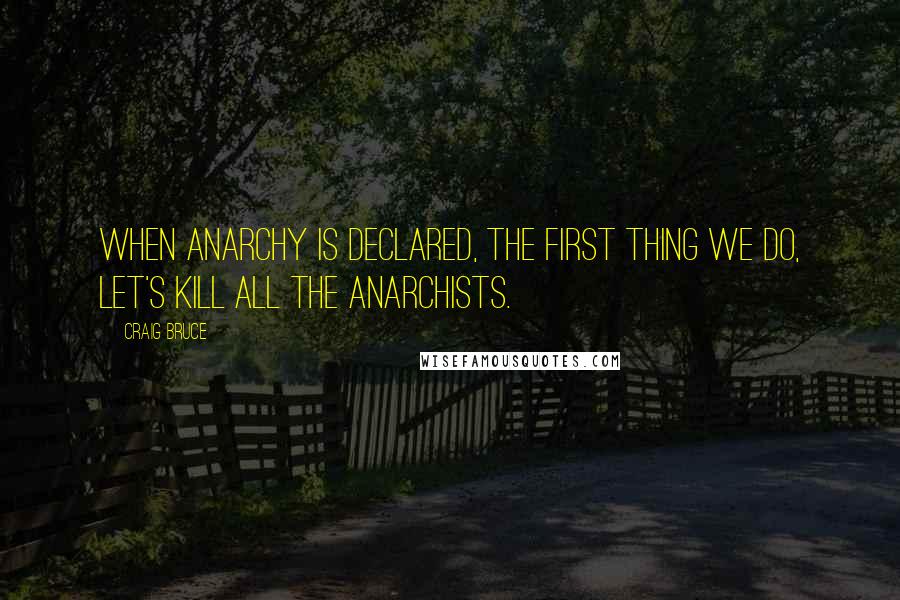 Craig Bruce Quotes: When anarchy is declared, the first thing we do, let's kill all the anarchists.