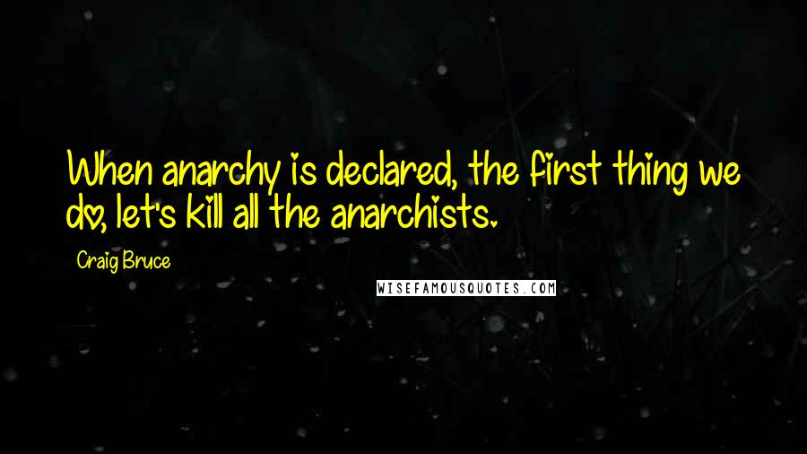 Craig Bruce Quotes: When anarchy is declared, the first thing we do, let's kill all the anarchists.