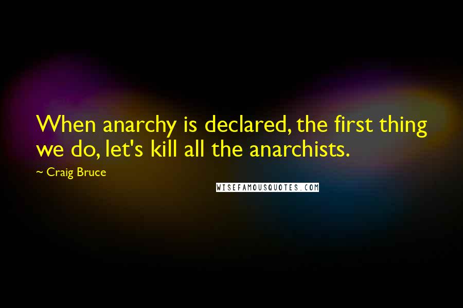 Craig Bruce Quotes: When anarchy is declared, the first thing we do, let's kill all the anarchists.