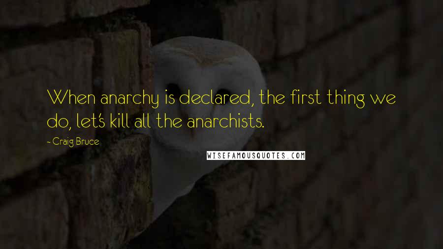 Craig Bruce Quotes: When anarchy is declared, the first thing we do, let's kill all the anarchists.