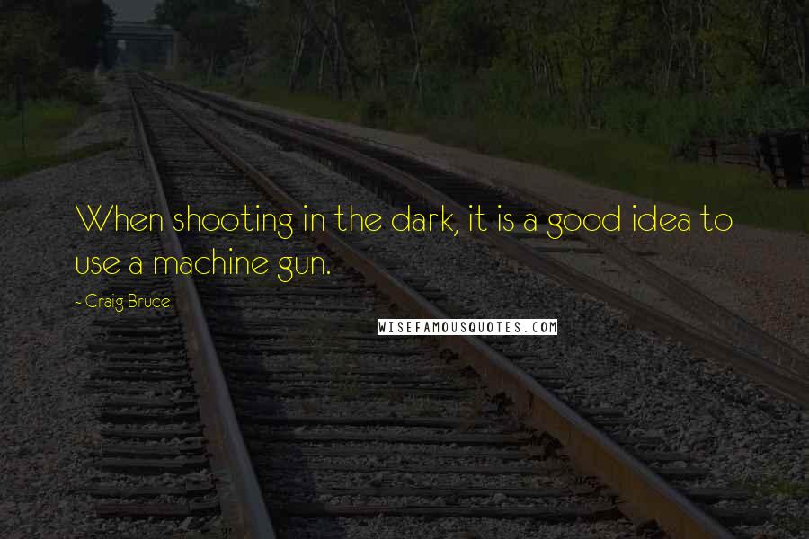 Craig Bruce Quotes: When shooting in the dark, it is a good idea to use a machine gun.