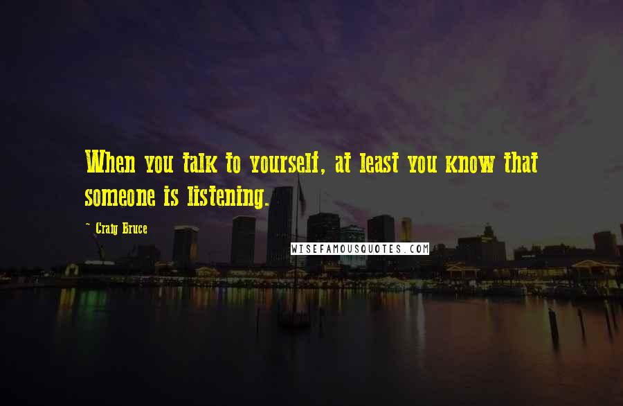 Craig Bruce Quotes: When you talk to yourself, at least you know that someone is listening.