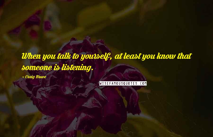 Craig Bruce Quotes: When you talk to yourself, at least you know that someone is listening.