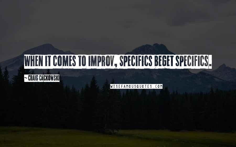 Craig Cackowski Quotes: When it comes to improv, Specifics beget specifics.