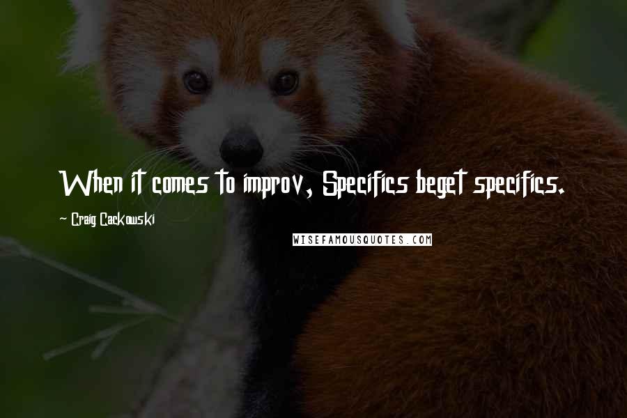 Craig Cackowski Quotes: When it comes to improv, Specifics beget specifics.