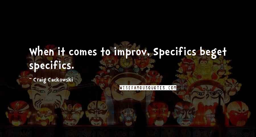 Craig Cackowski Quotes: When it comes to improv, Specifics beget specifics.