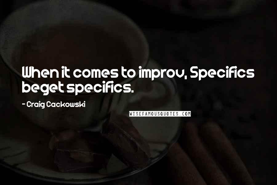 Craig Cackowski Quotes: When it comes to improv, Specifics beget specifics.