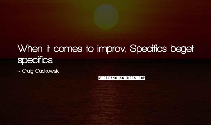 Craig Cackowski Quotes: When it comes to improv, Specifics beget specifics.