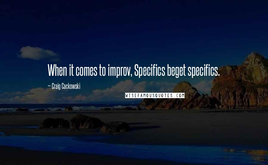 Craig Cackowski Quotes: When it comes to improv, Specifics beget specifics.