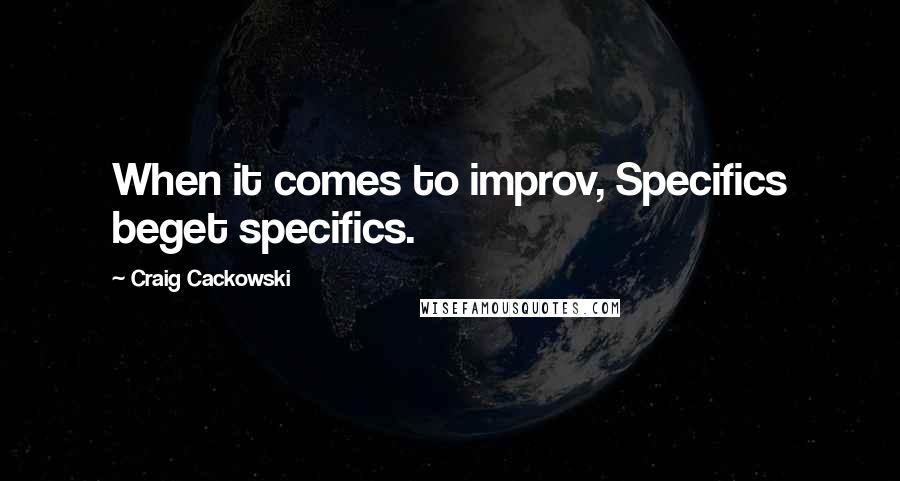 Craig Cackowski Quotes: When it comes to improv, Specifics beget specifics.