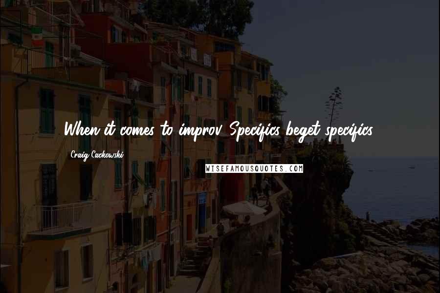 Craig Cackowski Quotes: When it comes to improv, Specifics beget specifics.