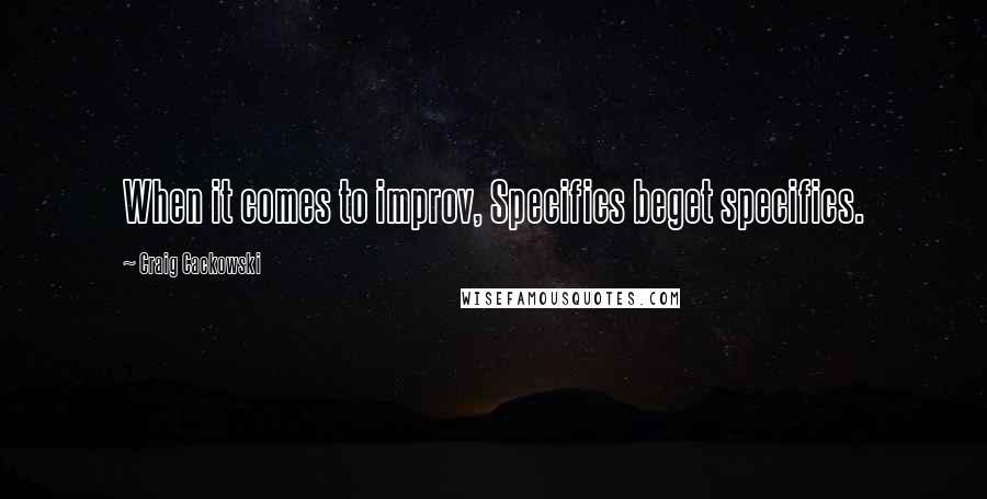 Craig Cackowski Quotes: When it comes to improv, Specifics beget specifics.