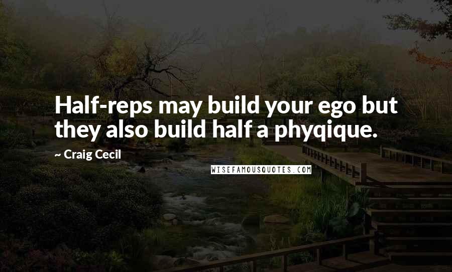 Craig Cecil Quotes: Half-reps may build your ego but they also build half a phyqique.