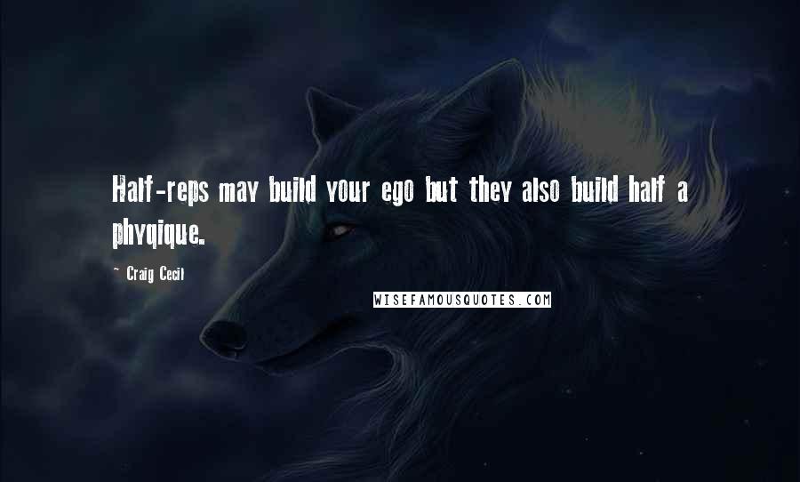 Craig Cecil Quotes: Half-reps may build your ego but they also build half a phyqique.