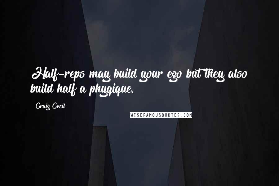Craig Cecil Quotes: Half-reps may build your ego but they also build half a phyqique.