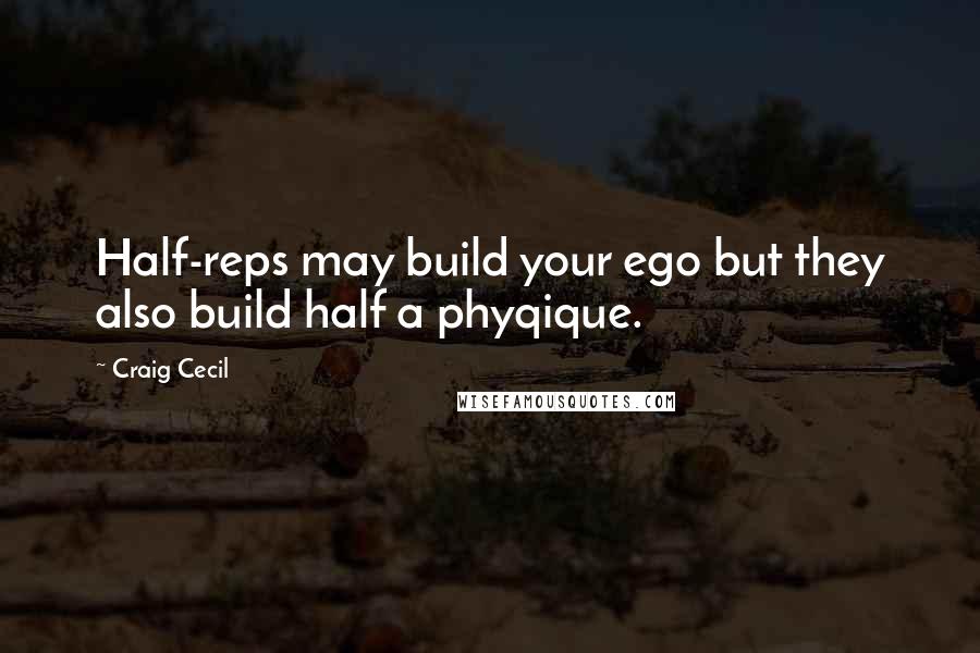 Craig Cecil Quotes: Half-reps may build your ego but they also build half a phyqique.