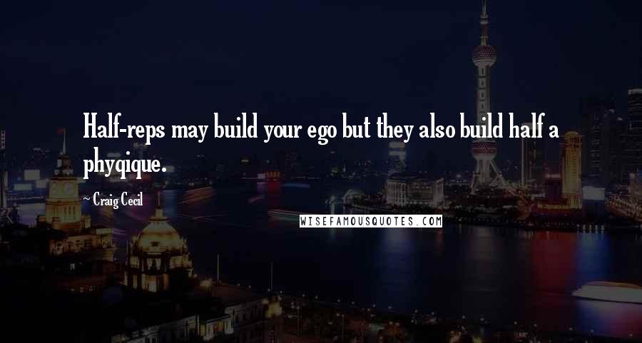 Craig Cecil Quotes: Half-reps may build your ego but they also build half a phyqique.
