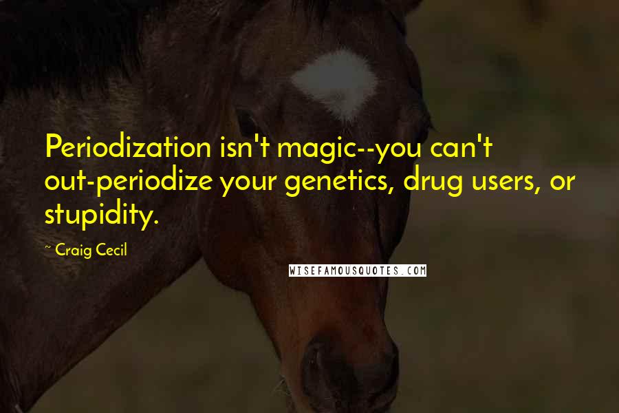 Craig Cecil Quotes: Periodization isn't magic--you can't out-periodize your genetics, drug users, or stupidity.