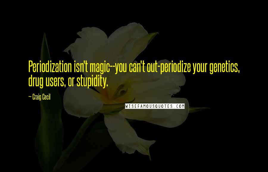 Craig Cecil Quotes: Periodization isn't magic--you can't out-periodize your genetics, drug users, or stupidity.