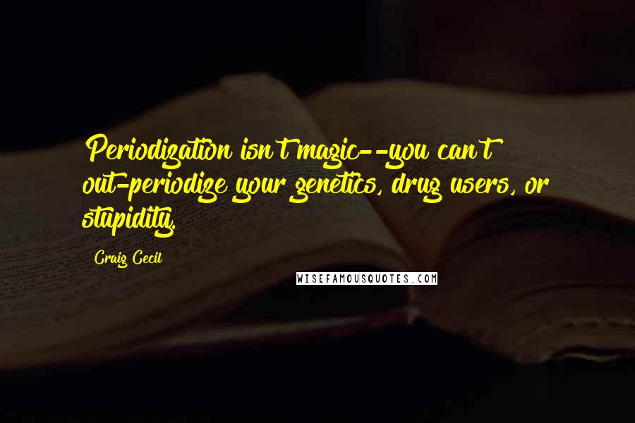 Craig Cecil Quotes: Periodization isn't magic--you can't out-periodize your genetics, drug users, or stupidity.