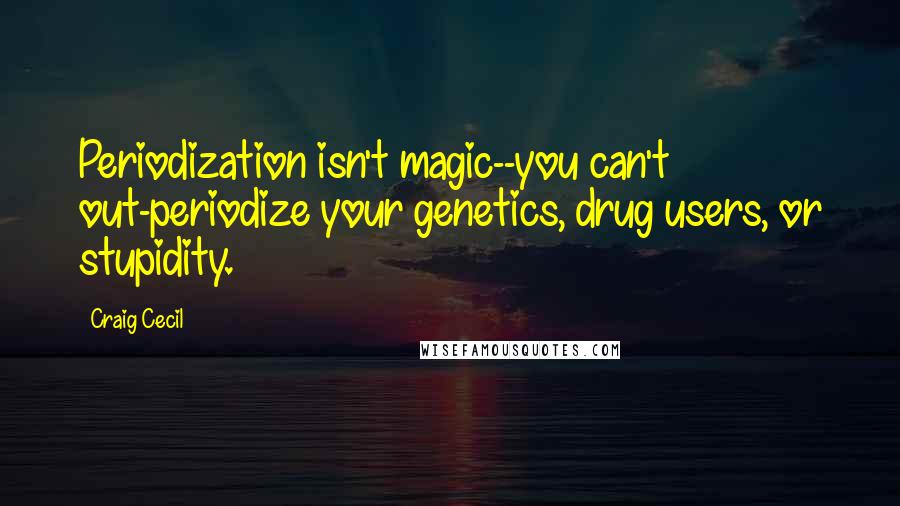 Craig Cecil Quotes: Periodization isn't magic--you can't out-periodize your genetics, drug users, or stupidity.